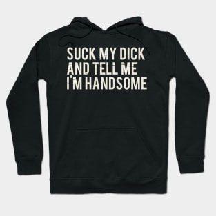 Suck My Dick And Tell Me I`m Handsome Hoodie